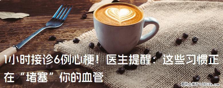1小时接诊6例心梗！医生提醒：这些习惯正在“堵塞”你的血管 - 泰安生活资讯 - 泰安28生活网 ta.28life.com